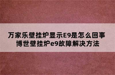 万家乐壁挂炉显示E9是怎么回事 博世壁挂炉e9故障解决方法